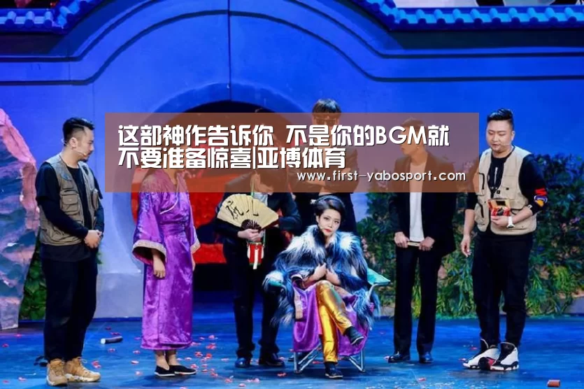 这部神作告诉你 不是你的BGM就不要准备惊喜|亚博体育(图2) 亚博体育