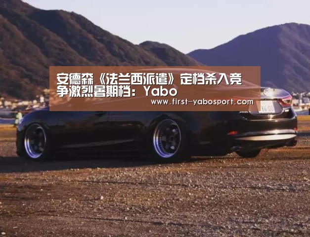 安德森《法兰西派遣》定档杀入竞争激烈暑期档:Yabo(图1) 亚博官网
