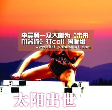 李晨等一众大咖为《未来机器城》打call 国际级动画片首映获掌声无数_亚博体育官网(图4) 亚博