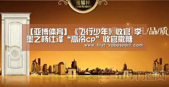 【亚博体育】《飞行少年》收官 李墨之杨仕泽“高冷cp”收官撒糖(图3) 亚博体育官网